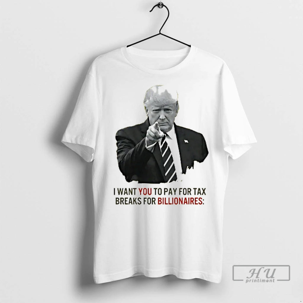 Officials Trump I Want You To Pay For Tax Breaks For Billionaires T Shirt