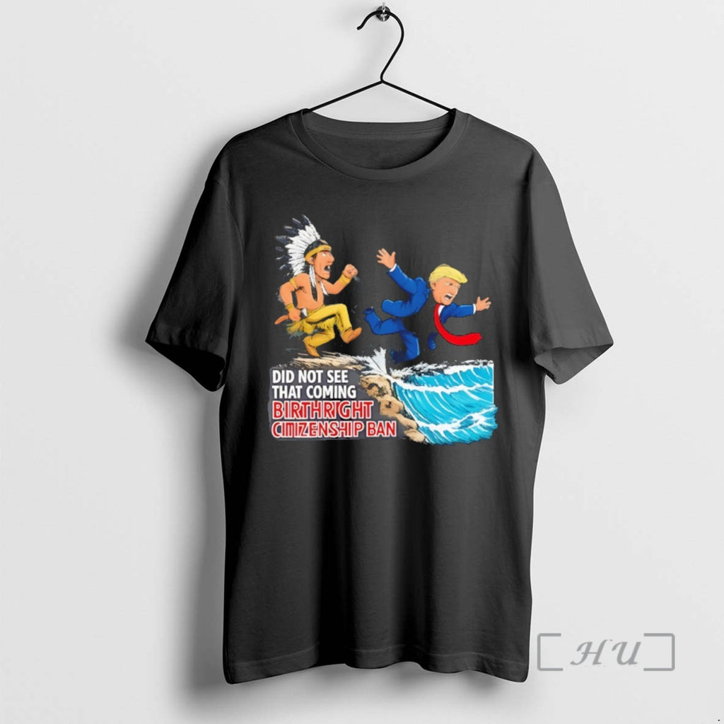 Officials Trump And Native Did Not See That Coming Birthright Citizenship Ban Premium T Shirts