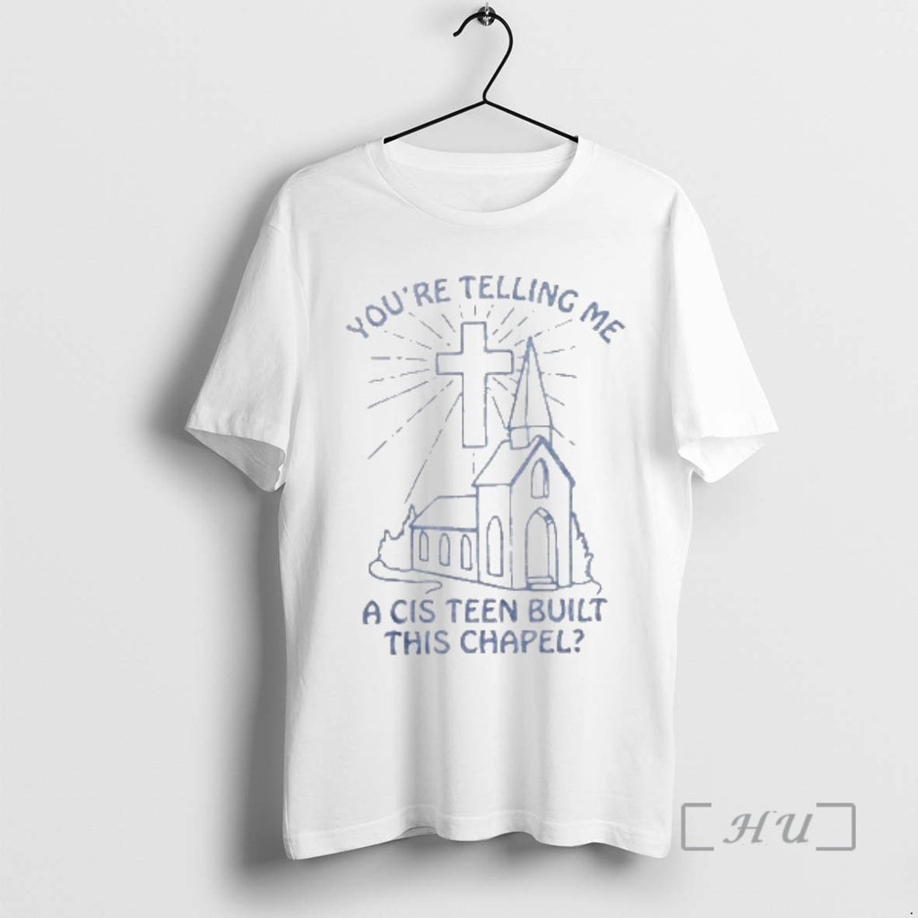 Officials You Re Telling Me A Cis Teen Built This Chapel Premium T Shirts Sweater