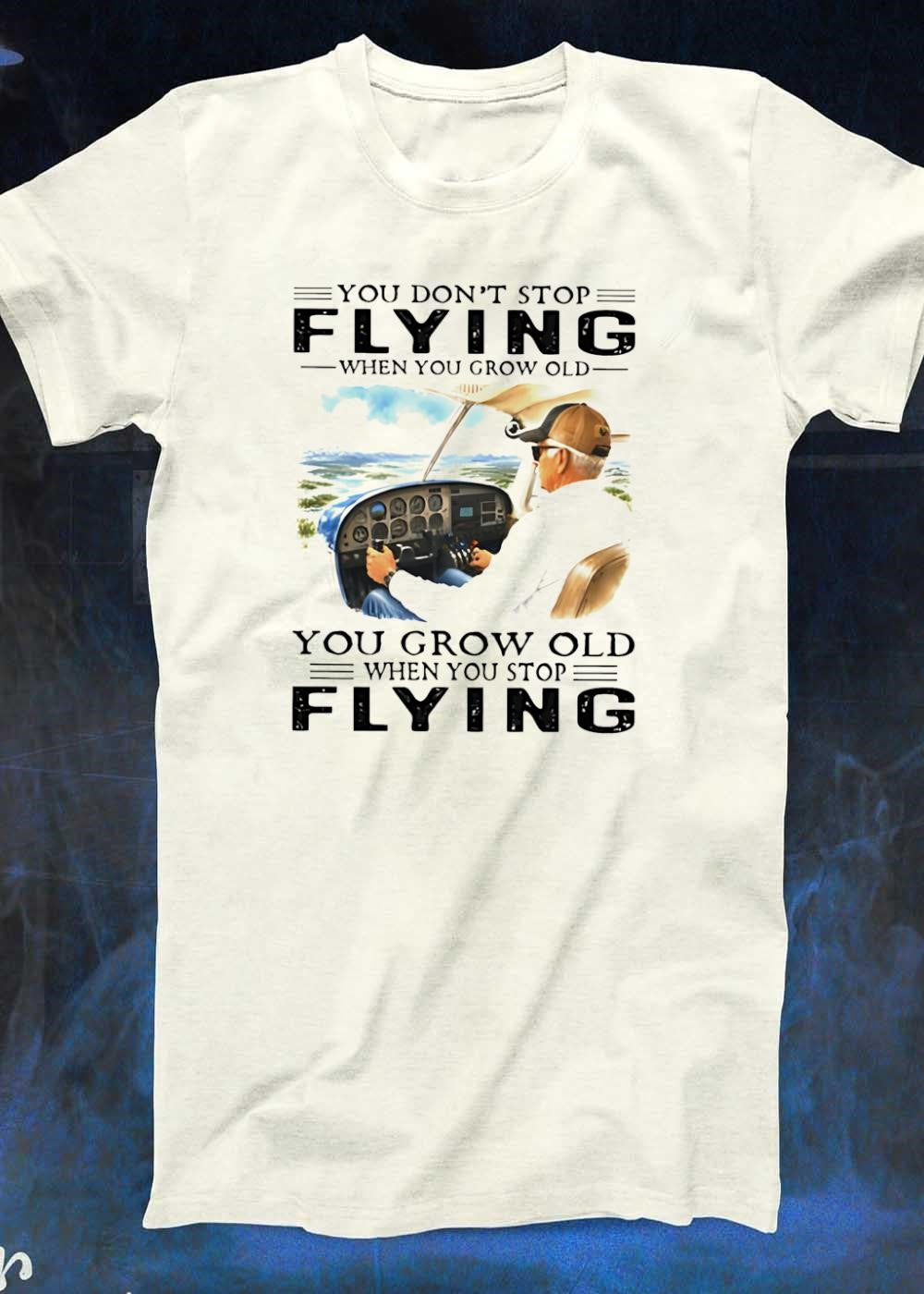 Old Aviator Pilot You Don’t Stop Flying When Grow Old T-Shirt