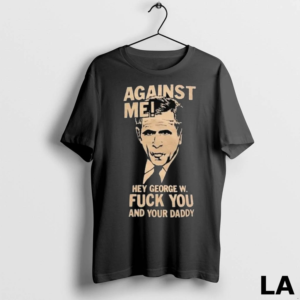 Original Against Me Hey George W Fuck You And Your Daddy George Bush Long Sleve
