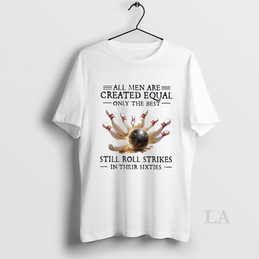 Original All Men Are Created Equal Only The Best Still Roll Strikes In Their Sixties