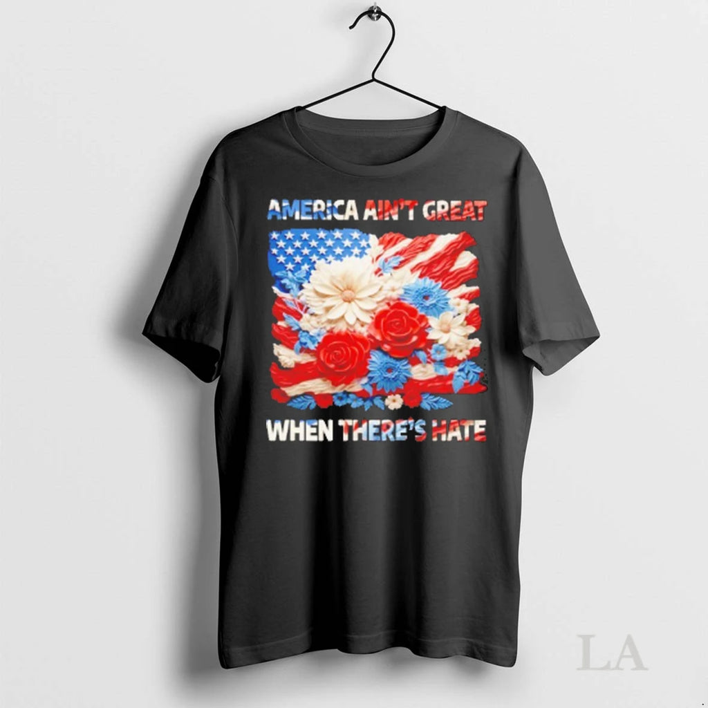 Original America Aint Great When Theres Hate Floral