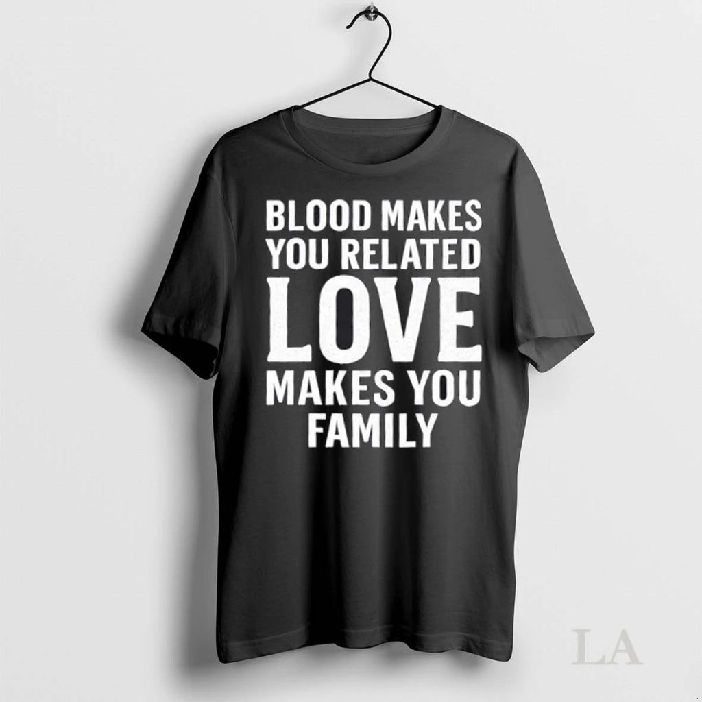 Original Blood Makes You Related Love Makes You Family