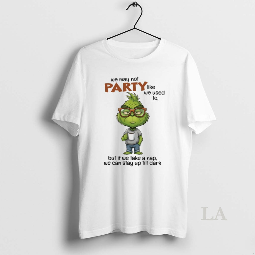 Original Grinch We May Not Party Like We Used To But Of We Take