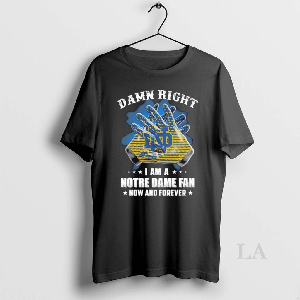 Original Hands Damn Right I Am A Notre Dame Fighting Irish Fan Now And Forever