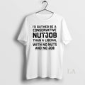Original Id Rather Be Conservative Nutjob Than Liberal No Nuts No T-Shirts