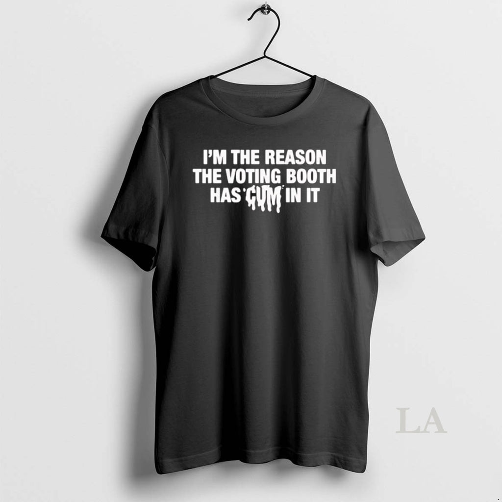 Original Im The Reason The Voting Booth Has Cum In It