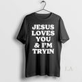 Original Jesus Loves You And Im Tryin Unisex , , , Long Sleeve Tee