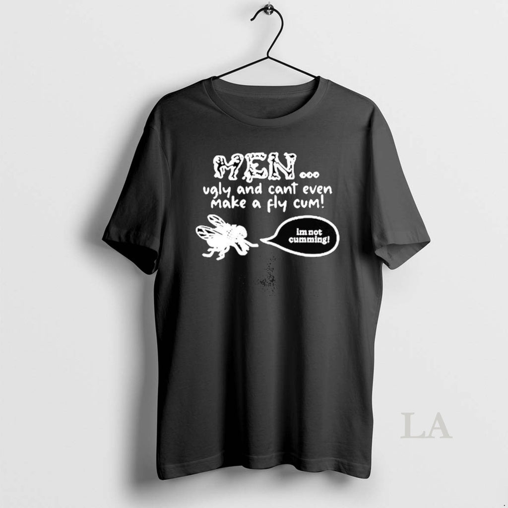 Original Men Ugly And Cant Even Make A Fly Come Im Not Cumming Sketch