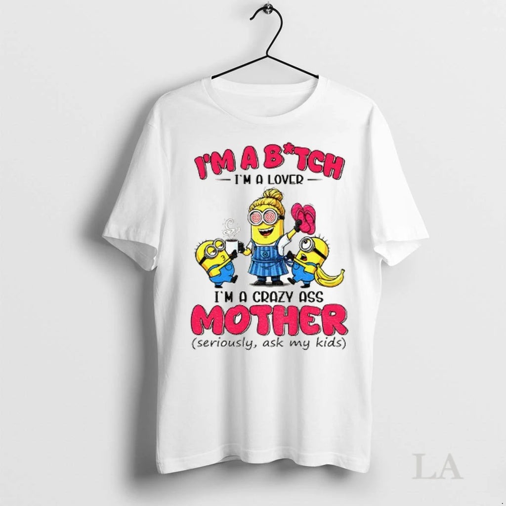 Original Minion Im A Bitch Im A Lover Im A Crazy Ass Mother Seriously Ask