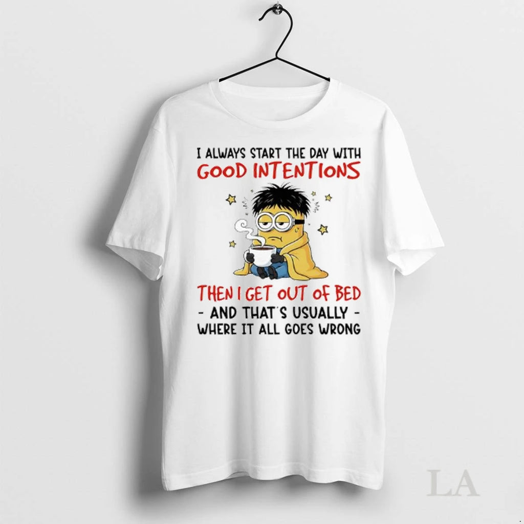 Original Minion I Always Start The Day With Good Intentions Then I Get Out Of