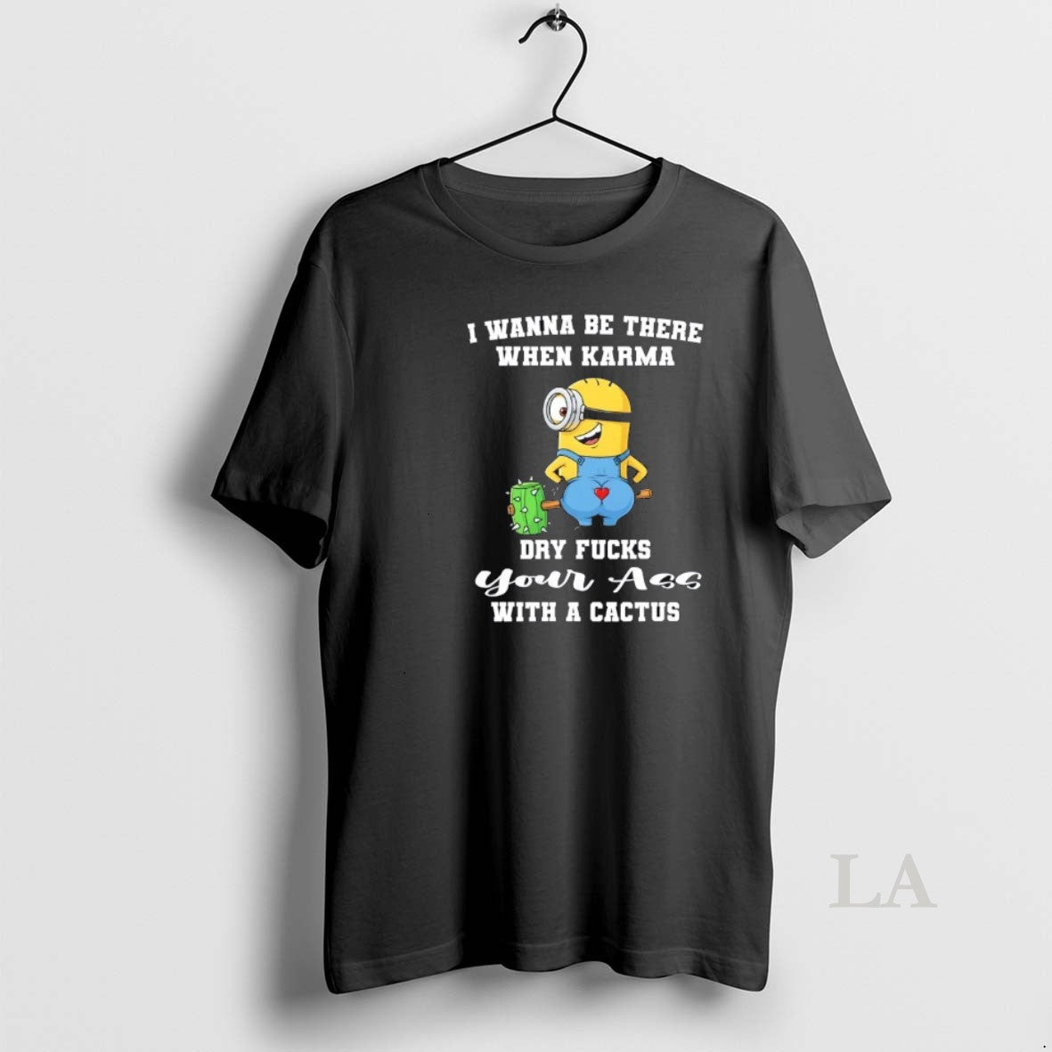 Original Minions I Wanna Be There When Karma Dry Fucks Your Ass Cactus T-Shirts
