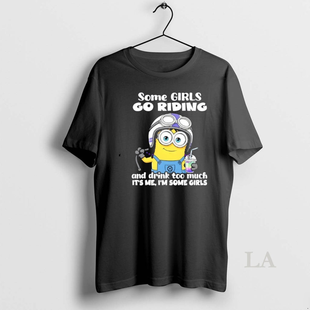 Original Minions Some Girls Go Riding And Drink Too Much Its Me Im Some Girls