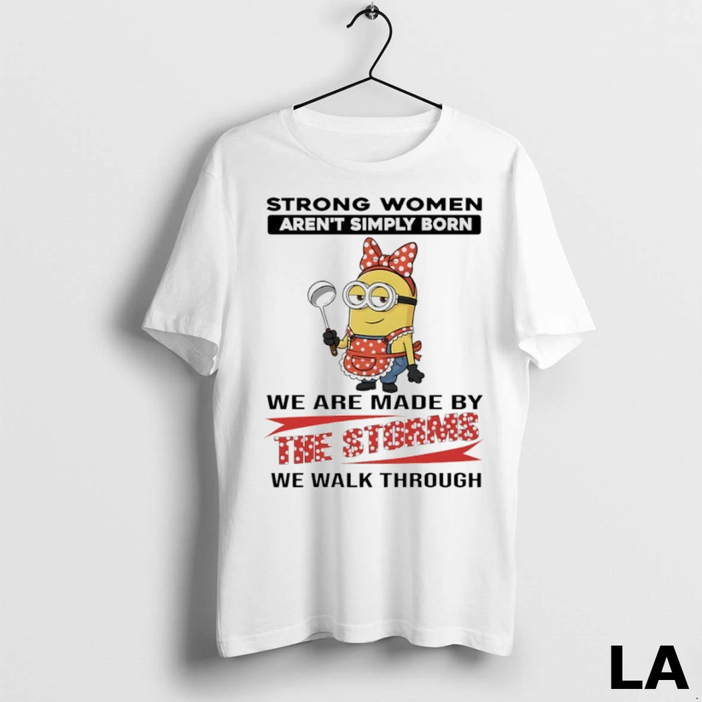 Original Minions Strong Women Arent Simply Born We Are Made By The Storms We Walk