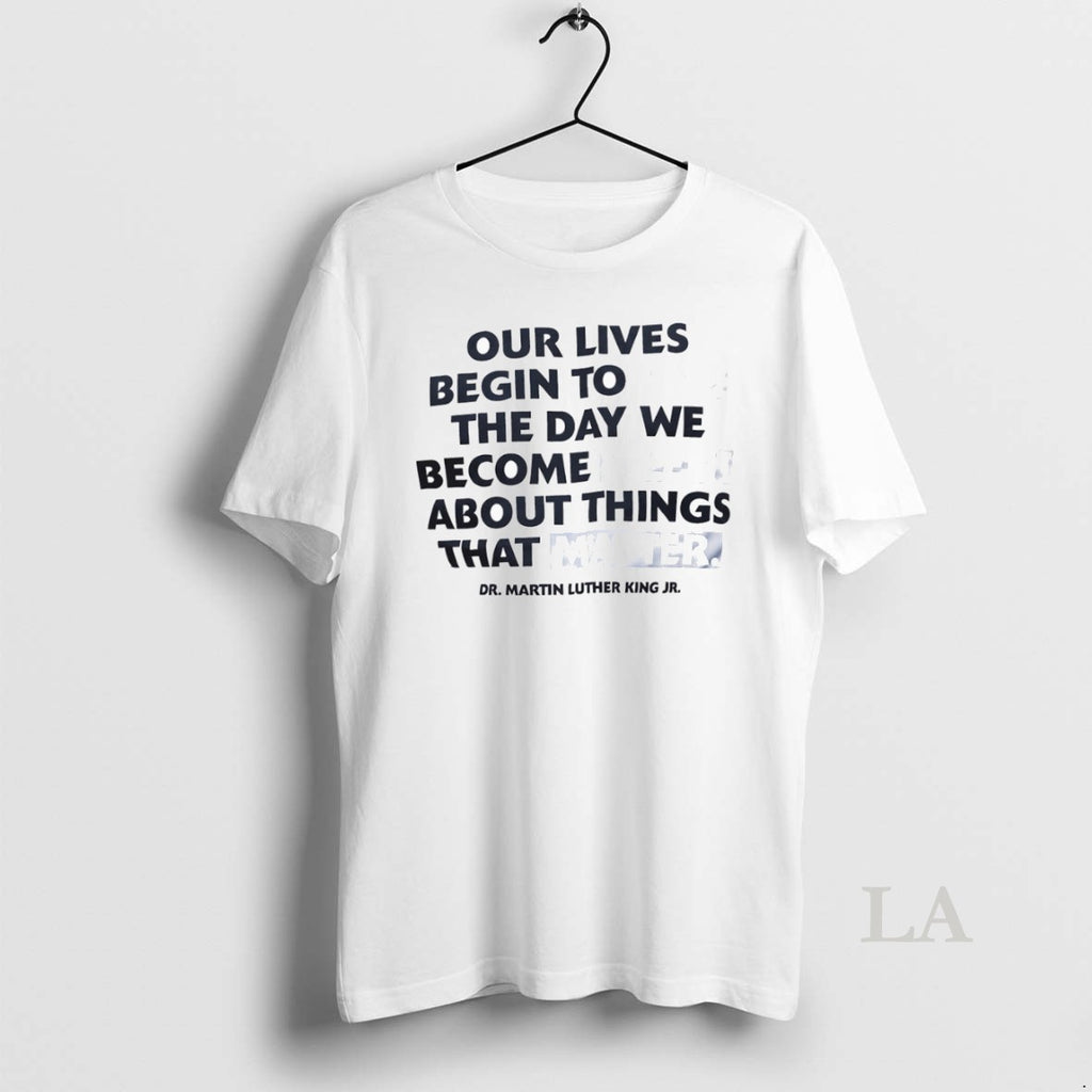 Original Our Lives Begin To End The Day We Become Silent About Things That Matter