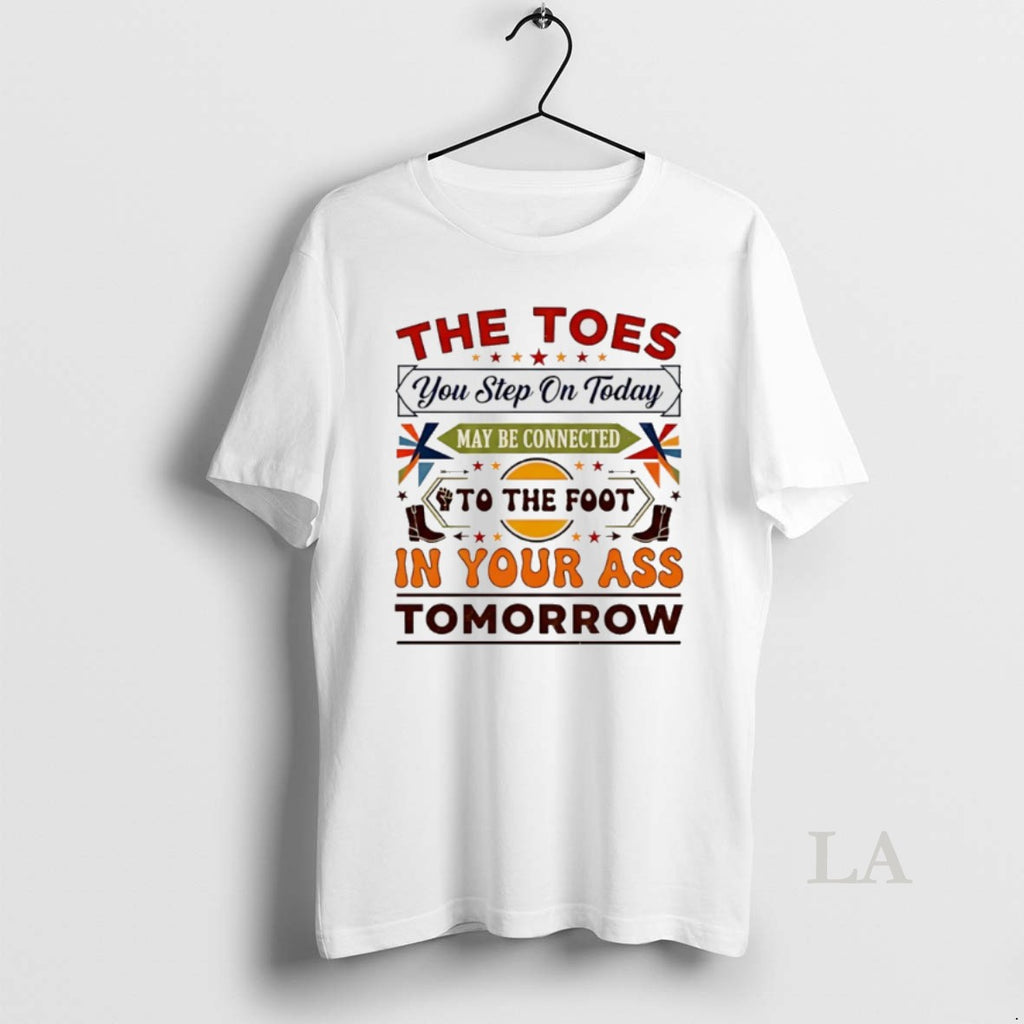 Original The Toes You Step On Today May Be Connected To The Foot