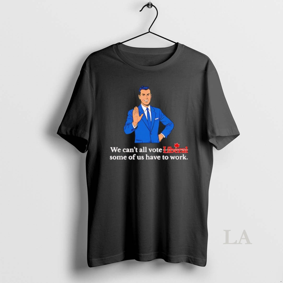 Original We Cant All Vote Liberal Some Us Have Work T-Shirts