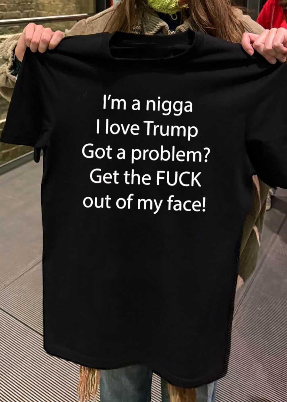 Political Apparel Trump Supporter I Love Trump Got a Problem Get the FUCK Out of My Face T-Shirt