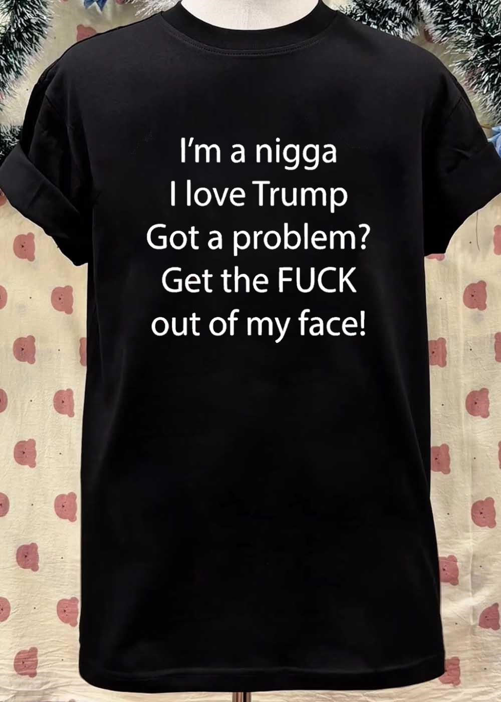 Political Apparel Trump Supporter I Love Trump Got a Problem Get the FUCK Out of My Face T-Shirt