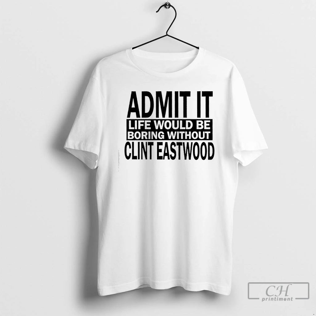 Premium Admit It Life Would Be Boring Without Clint Eastwood Text