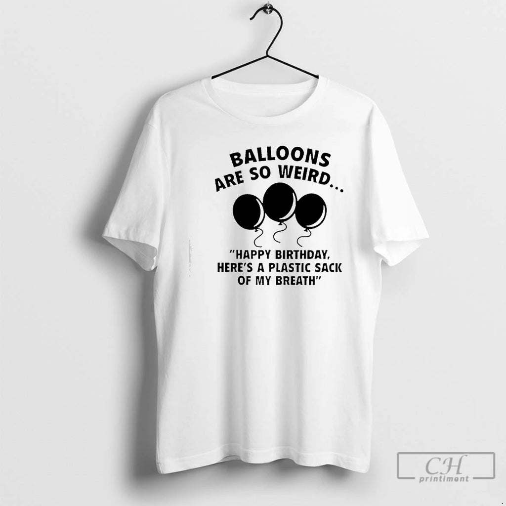 Premium Balloons Are So Weird Happy Birthday Heres A Plastic Sack Of My Breath