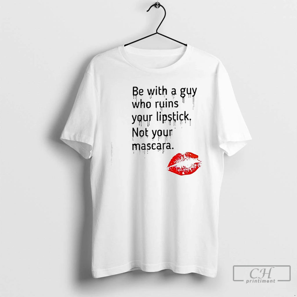 Premium Be With Guy Who Ruins Your Lipstick Not Your Mascara Lipstick Graphic T Shirts