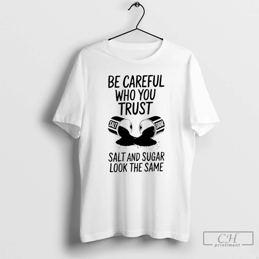 Premium Be Careful Who You Trust Salt And Sugar Look The Same T Shirts Sweater