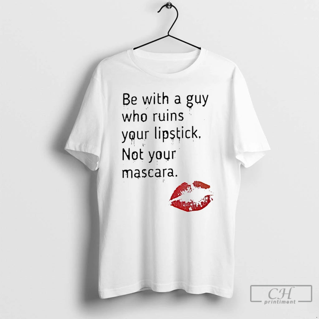 Premium Be With A Guy Who Ruins Your Lipstick Not Your Mascara T Shirts Sweater
