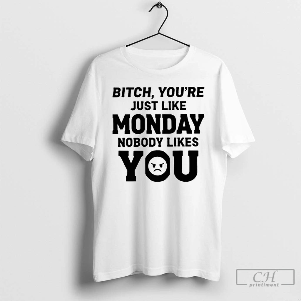 Premium Bitch Youre Just Like Monday Nobody Likes You Text