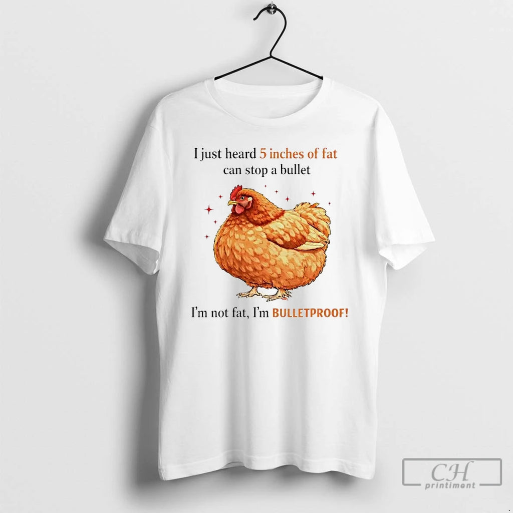 Premium Chicken I Just Heard 5 Inches Of Fat Can Stop A Bullet T Shirts