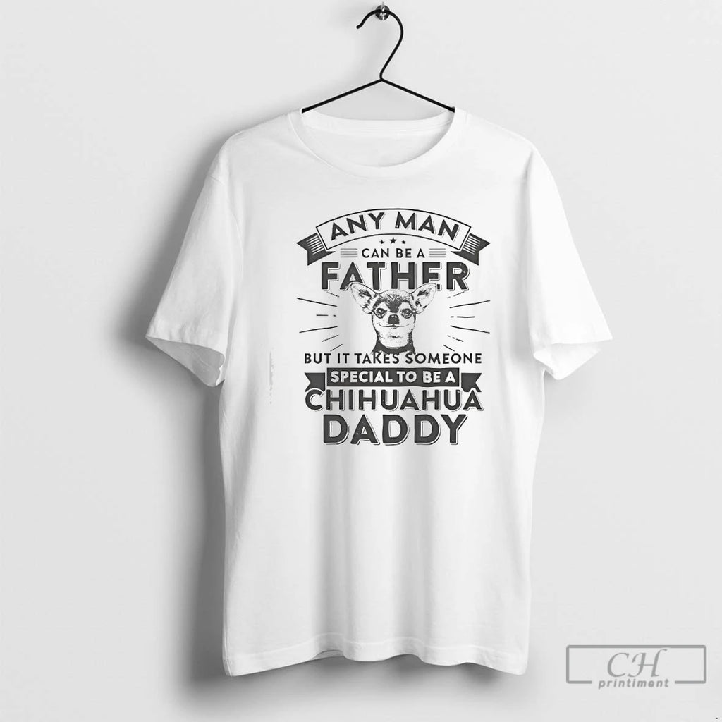 Premium Chihuahua Dog Any Man Can Be A Father But It Takes Someone Special To