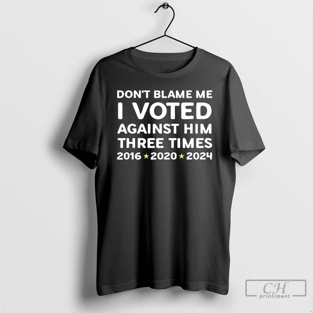 Premium Dont Blame Me I Voted Against Him Three Times