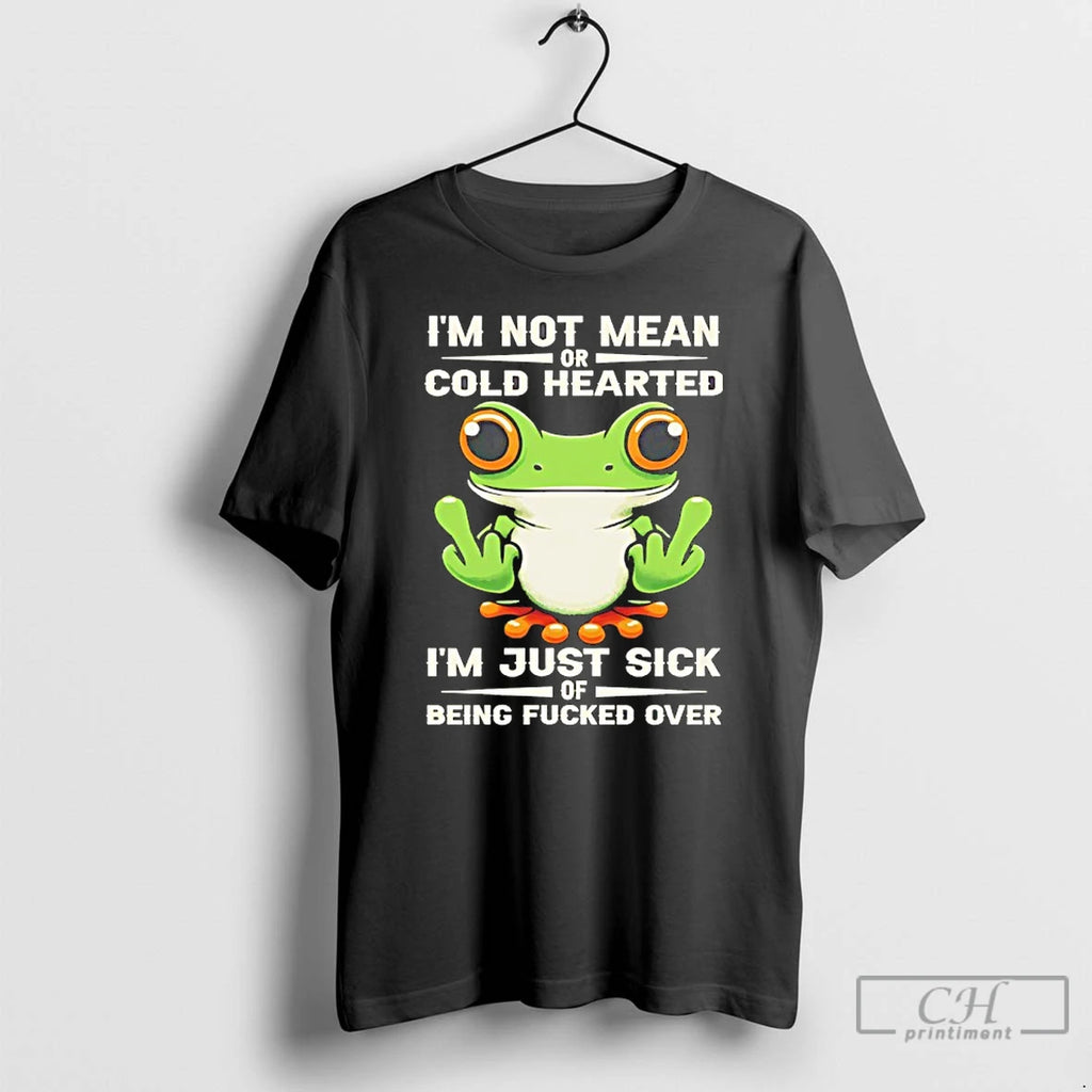 Premium Frog Im Not Mean Or Cold Hearted Im Just Sick Of Being Fucked Over