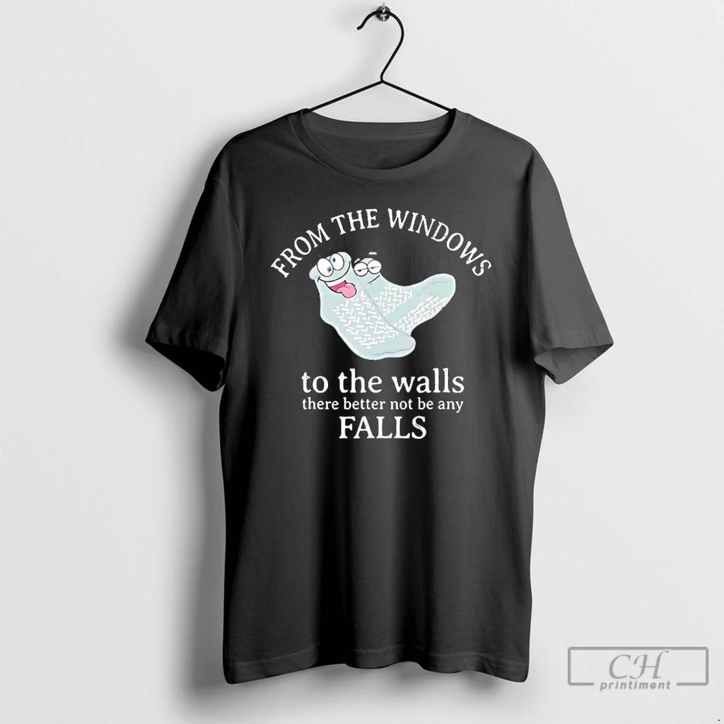 Premium From The Windows To The Walls There Better Not Be Any Falls T Shirts