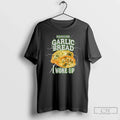 Premium Garlic Bread Bad News For Garlic Bread I Woke Up T Shirts Unisex , , , Long Sleeve Tee