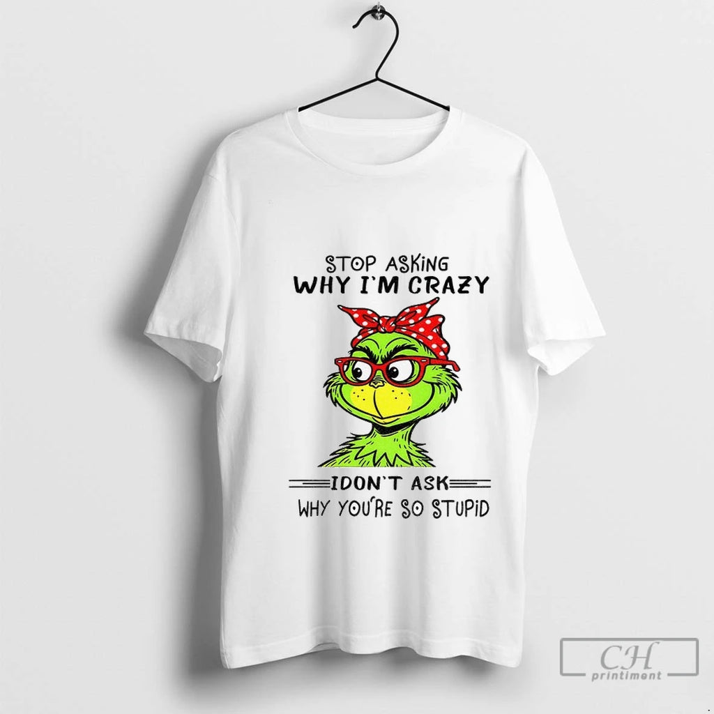 Premium Grinch Stop Asking Why Im Crazy I Dont Ask Why Youre So Stupid Christmas
