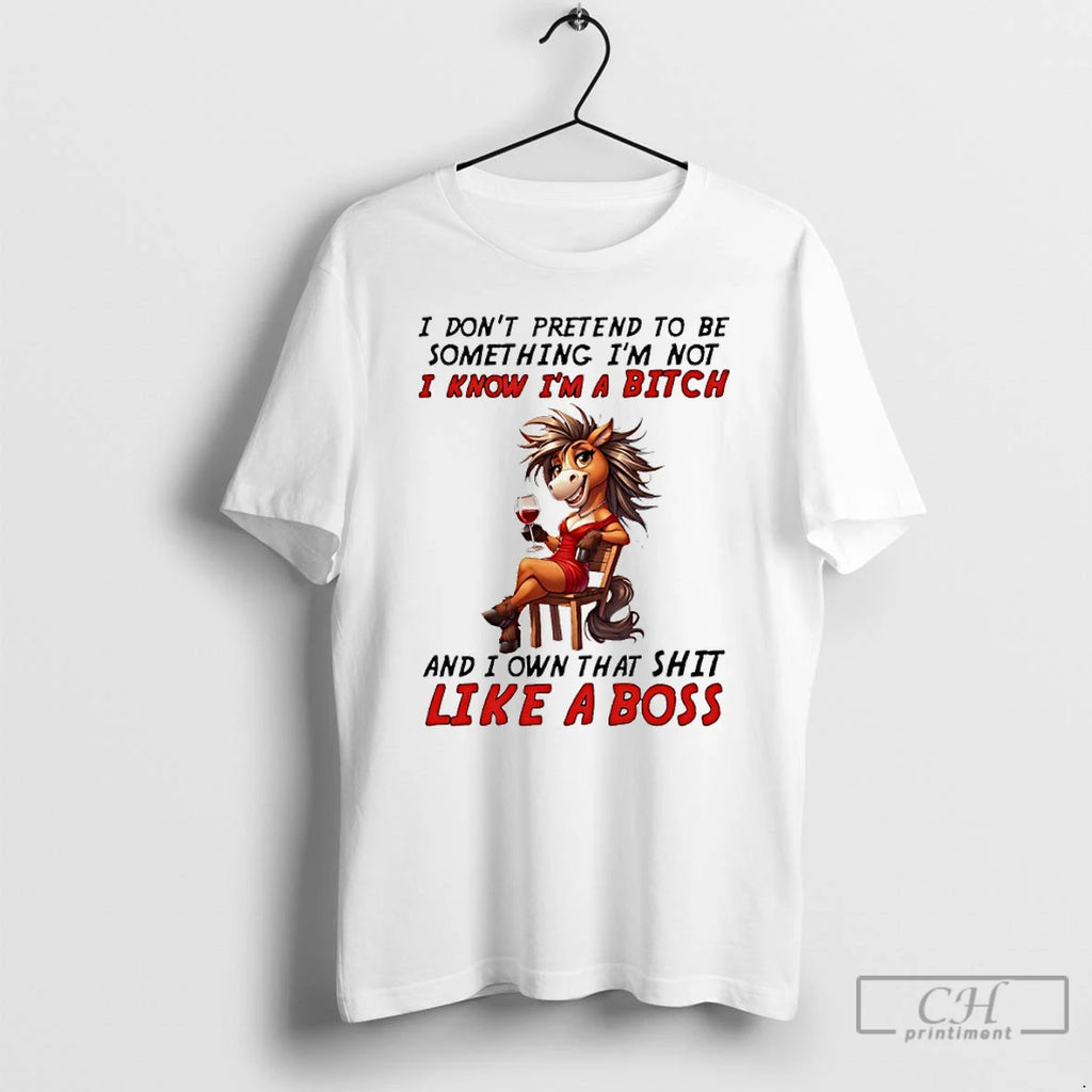 Premium Horse I Dont Pretend To Be Something Im Not I Know Im A Bitch