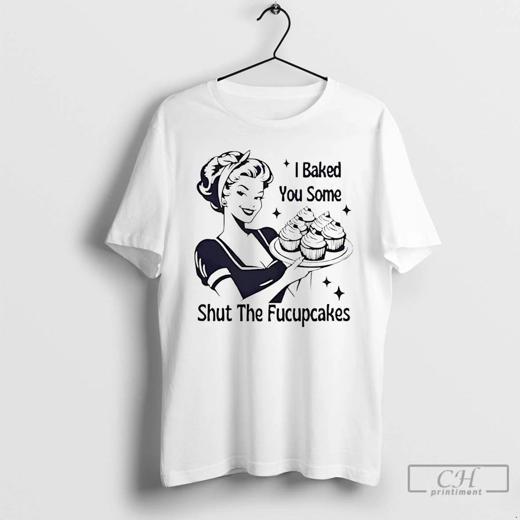 Premium I Baked You Some Shut The Fucupcakes Savage Baker Energy