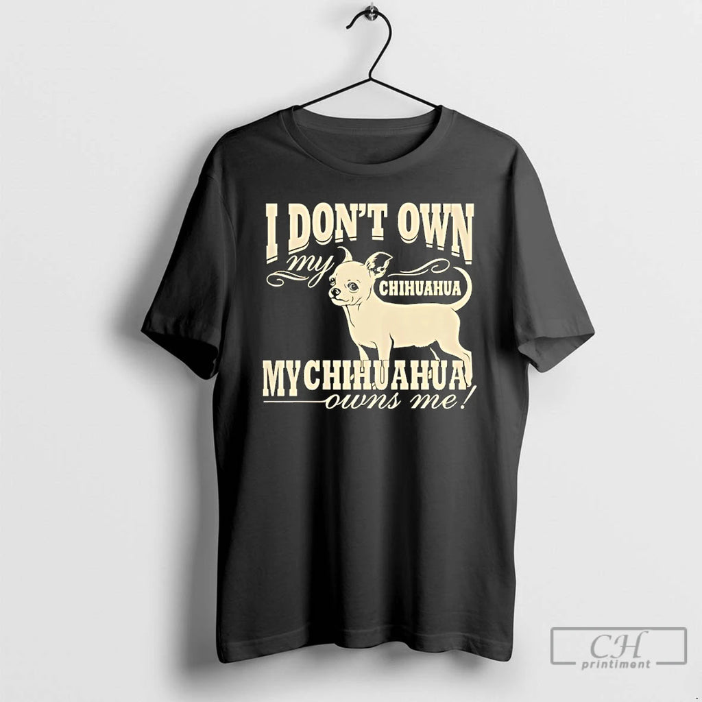 Premium I Dont Own My Chihuahua My Chihuahua Owns Me Funny