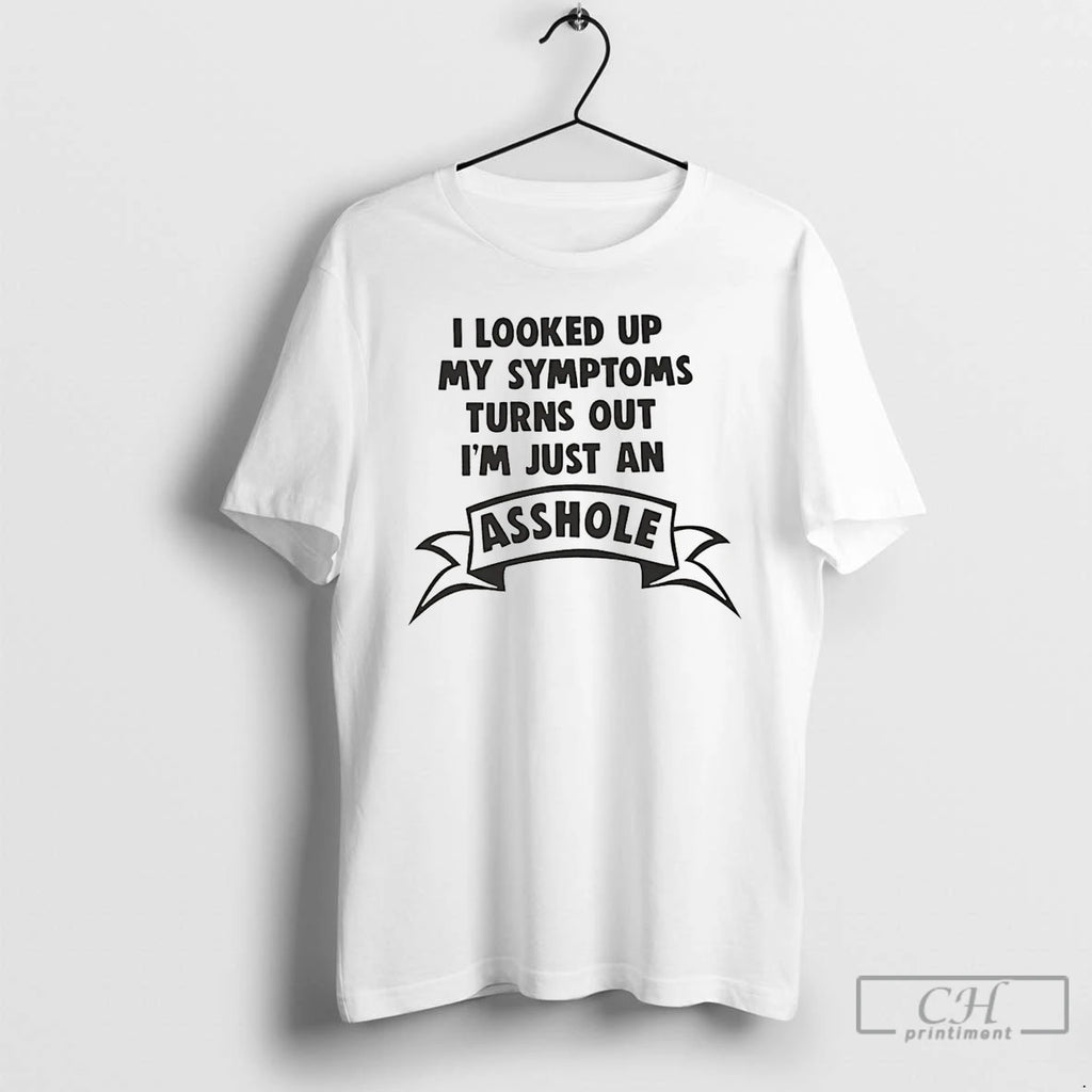 Premium I Looked Up My Symptoms Turns Out Im Just An Asshole T Shirts Sweater