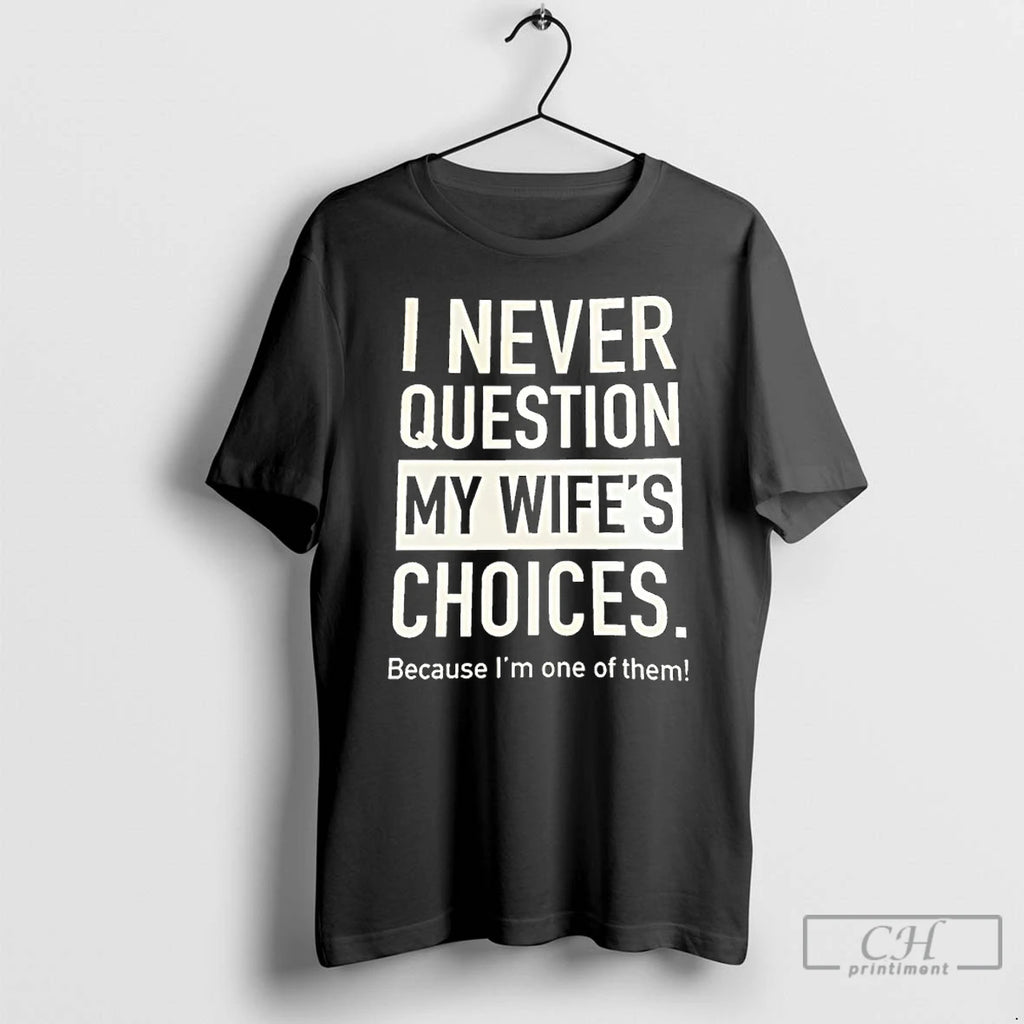 Premium I Never Question My Wifes Choices Because Im One Of Them T Shirts Sweater