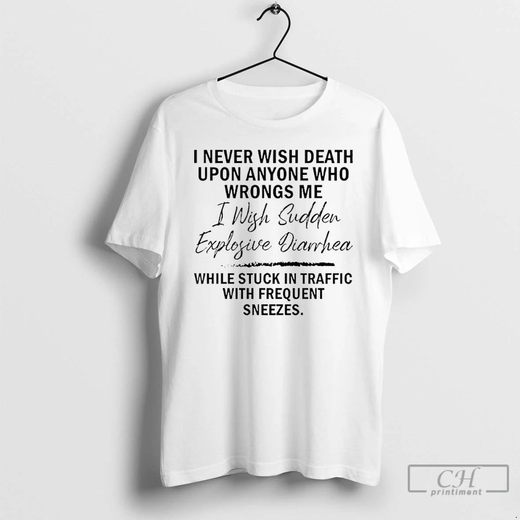 Premium I Never Wish Death Upon Anyone Who Wrongs Me I Wish Sudden Explosive Diarrhea