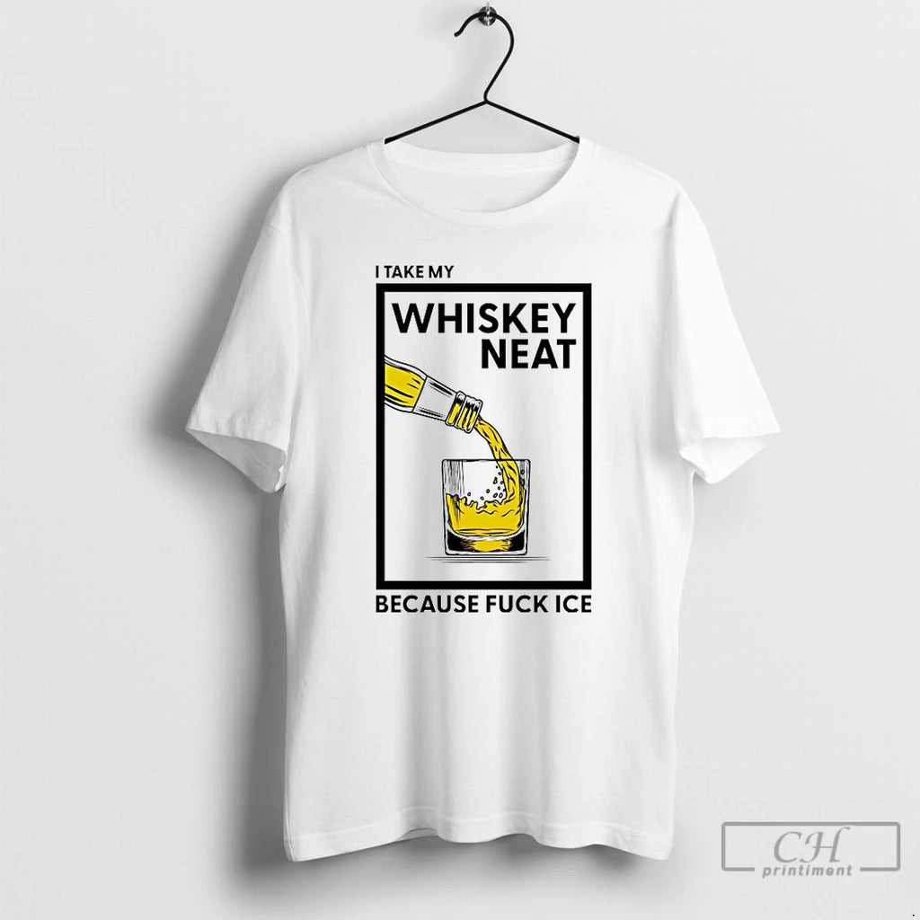 Premium I Take My Whiskey Neat Because Fuck Ice