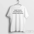 Premium I Want To Be A Nice Person But People Are Stupid Ceramic Ceramic And Unisex , , , Long Sleeve Tee