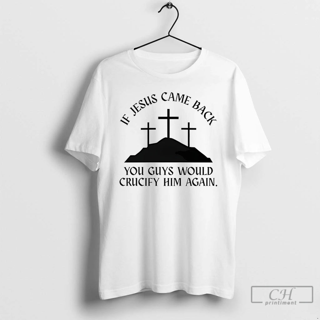 Premium If Jesus Came Back You Guys Would Crucify Him Again