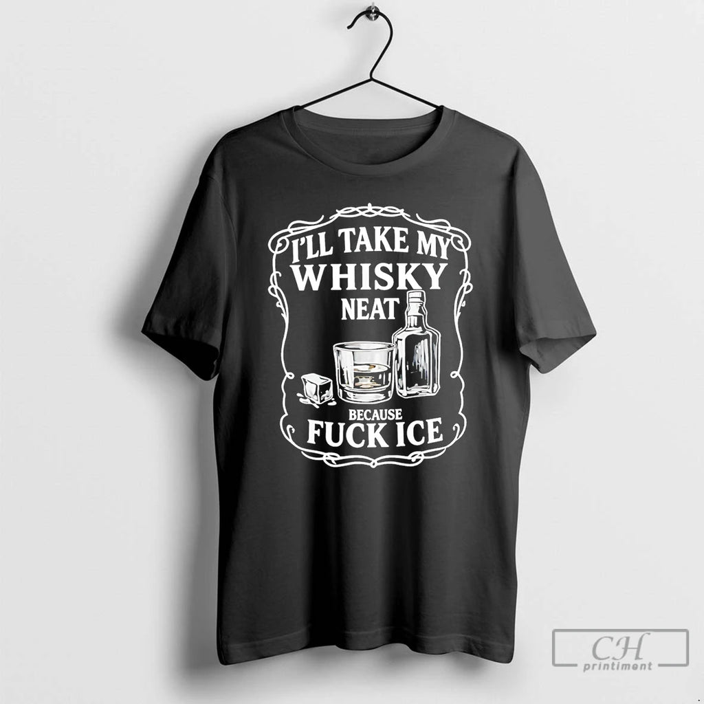 Premium Ill Take My Whiskey Neat Because Fuck Ice