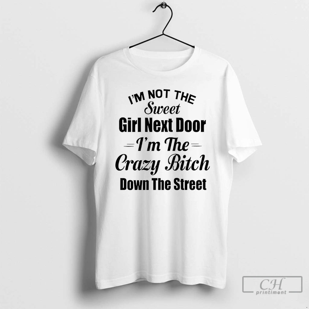 Premium Im Not The Sweet Girl Next Door Im The Crazy Bitch Down The Street