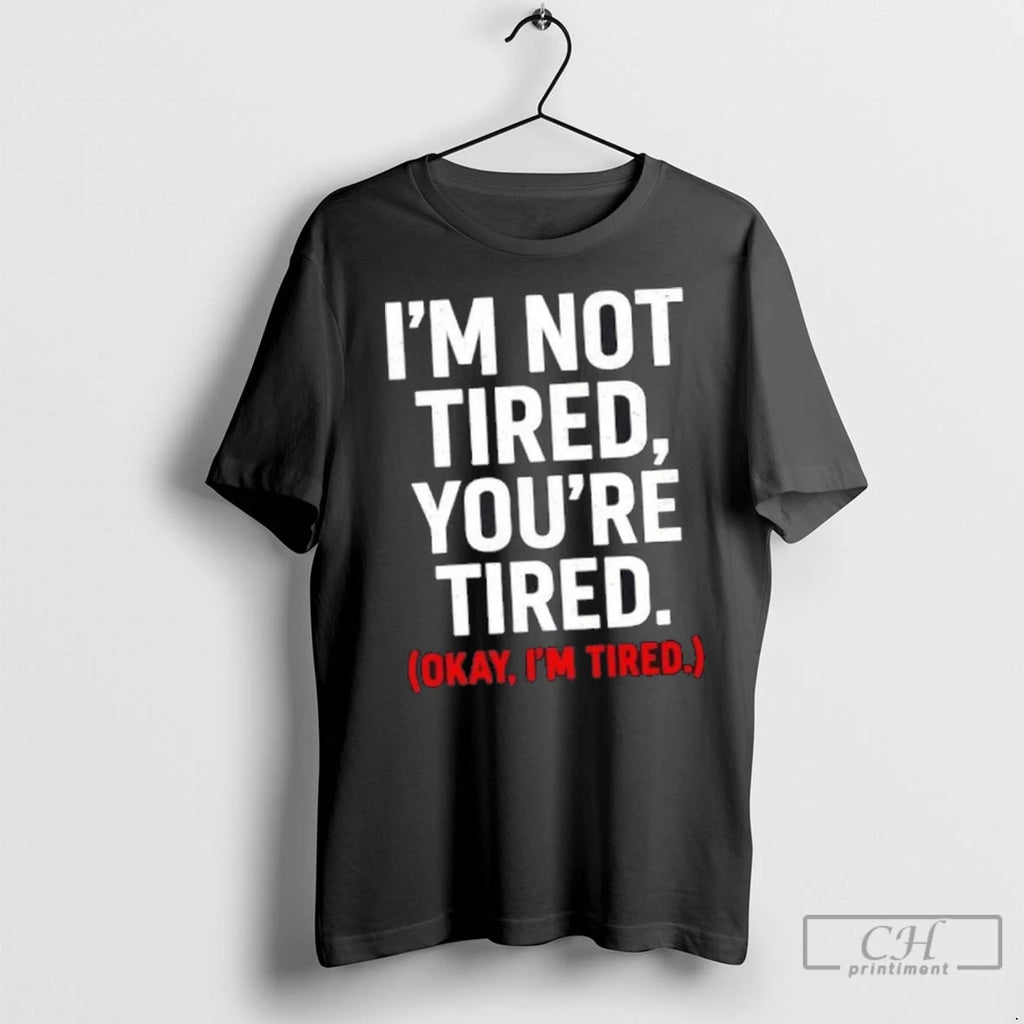 Premium Im Not Tired Youre Tired Okay Im Tired