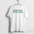 Premium Irish You Were Beer St Patricks Day